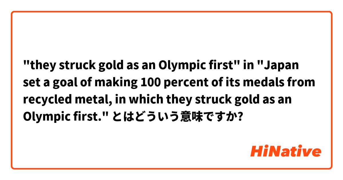 "they struck gold as an Olympic first" in "Japan set a goal of making 100 percent of its medals from recycled metal, in which they struck gold as an Olympic first." とはどういう意味ですか?