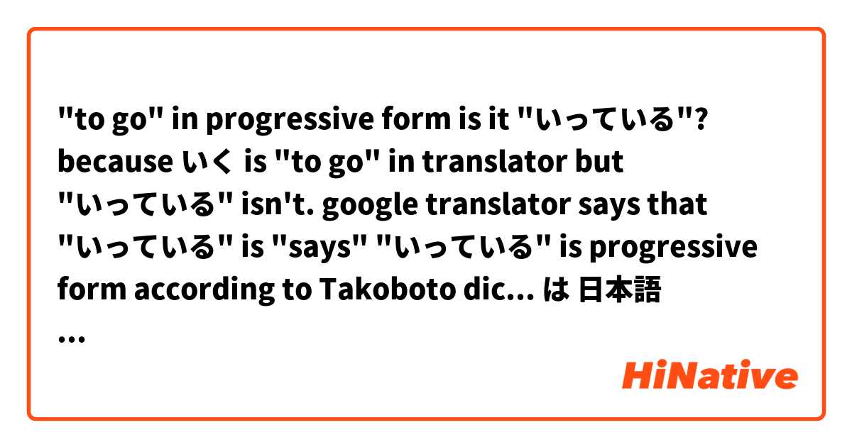 "to go" in progressive form
is it "いっている"? because いく is "to go" in translator but "いっている" isn't. google translator says that "いっている" is "says"
"いっている" is progressive form according to Takoboto dictionary app は 日本語 で何と言いますか？