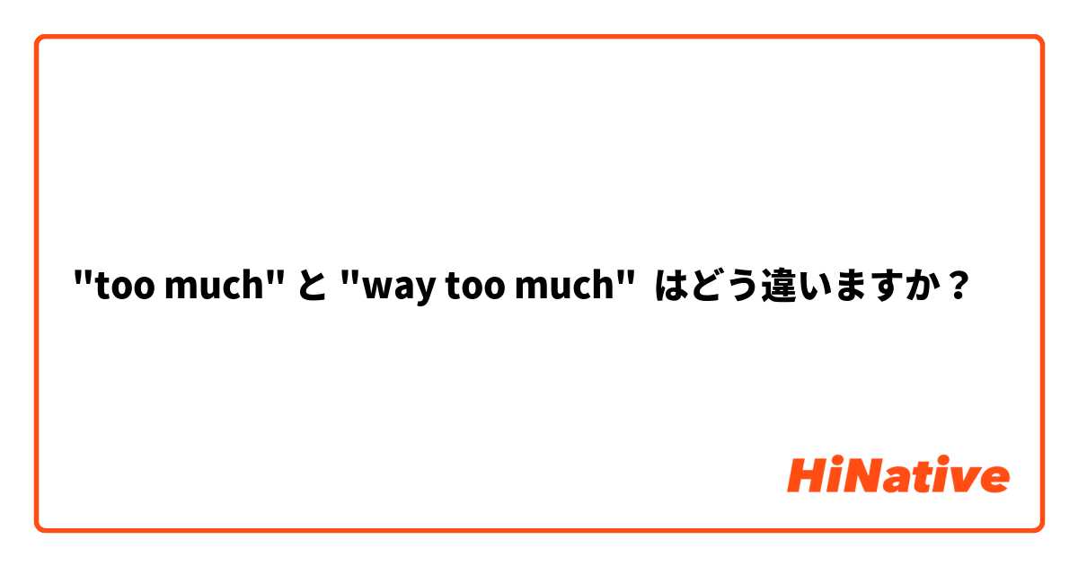 "too much" と "way too much" はどう違いますか？