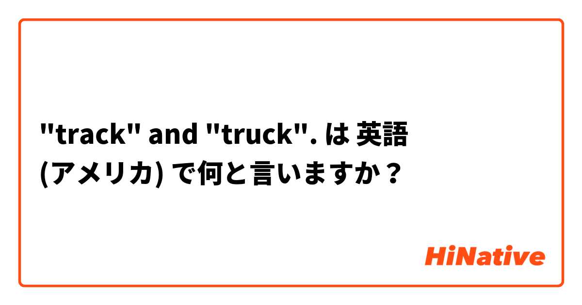 "track" and "truck". は 英語 (アメリカ) で何と言いますか？
