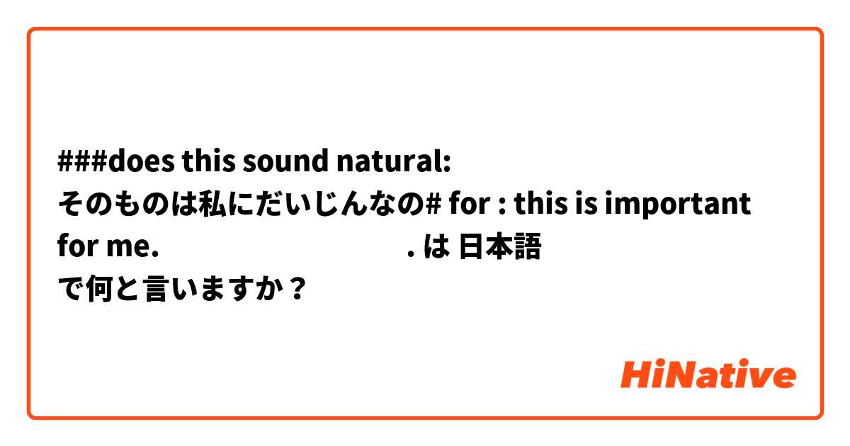 ###does this sound natural: そのものは私にだいじんなの#  for : this is important for me.
זה חשוב לי. は 日本語 で何と言いますか？