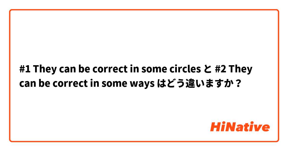 #1  They can be correct in some circles と #2  They can be correct in some ways  はどう違いますか？