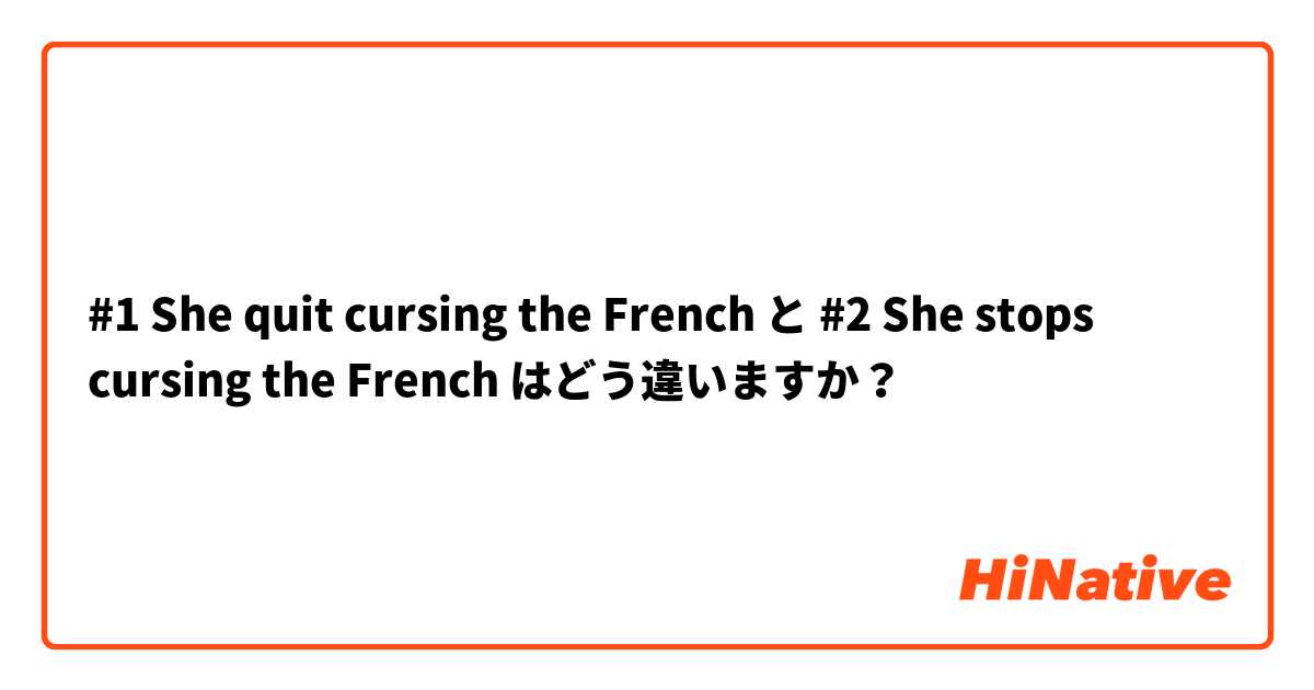 #1 She quit cursing the French と #2 She stops cursing the French  はどう違いますか？