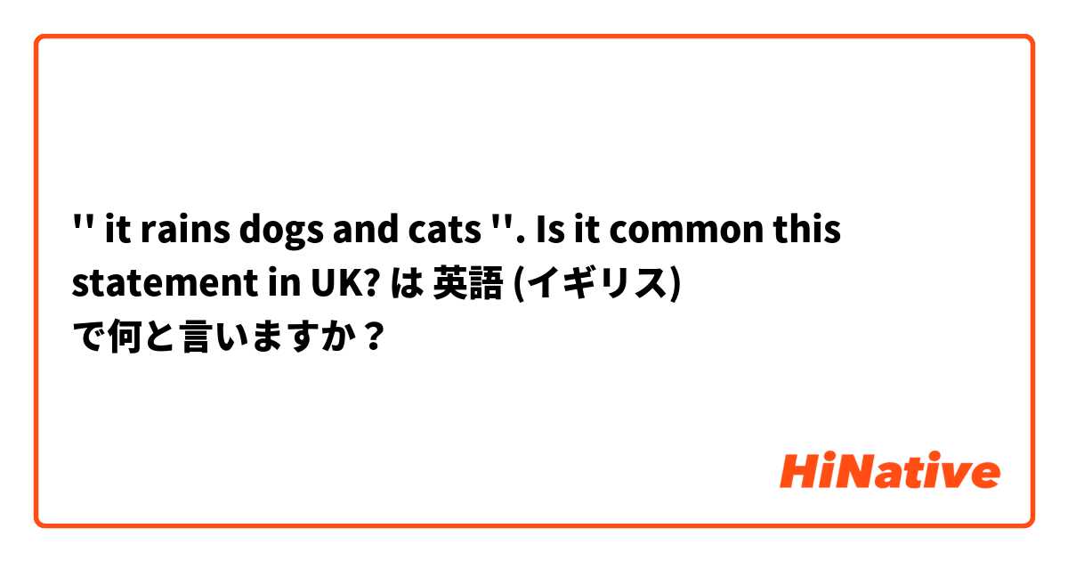 '' it rains dogs and cats ''. Is it common this statement in UK?
 は 英語 (イギリス) で何と言いますか？