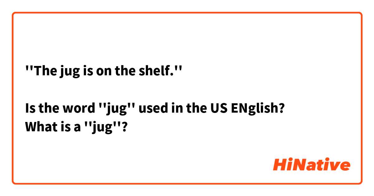 ''The jug is on the shelf.''

Is the word ''jug'' used in the US ENglish? 
What is a ''jug''?