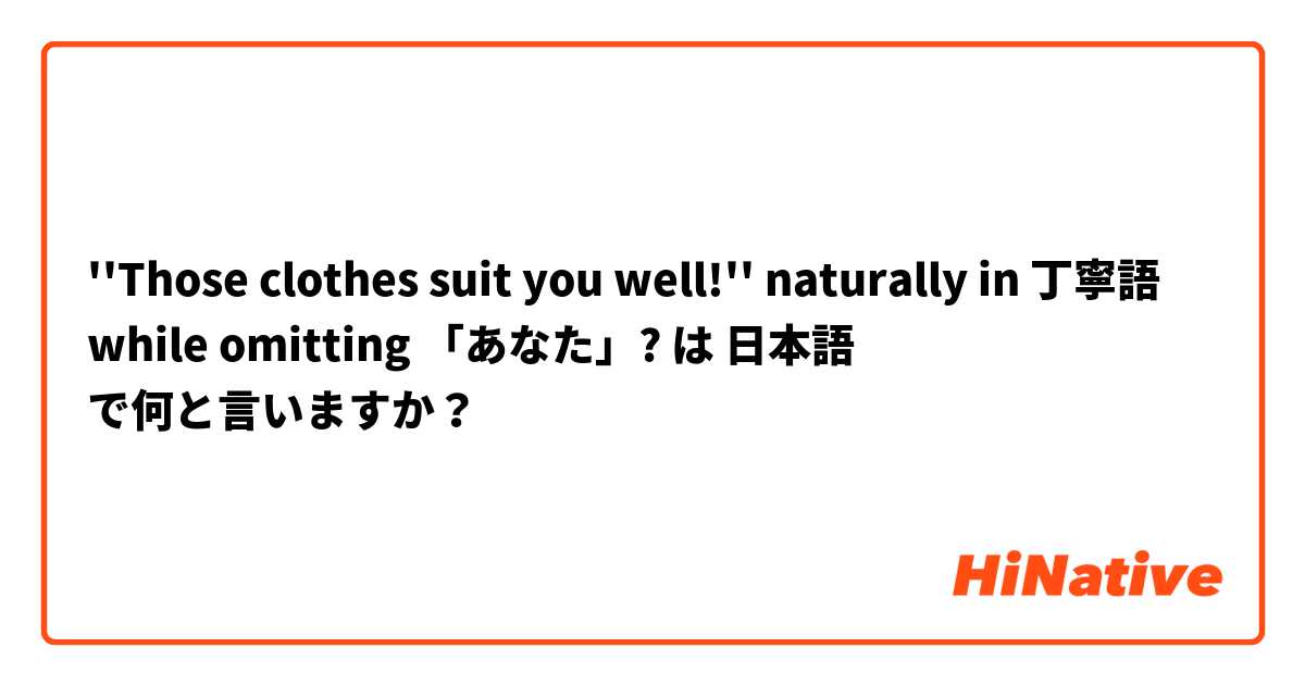 ''Those clothes suit you well!'' naturally in 丁寧語 while omitting 「あなた」?
 は 日本語 で何と言いますか？