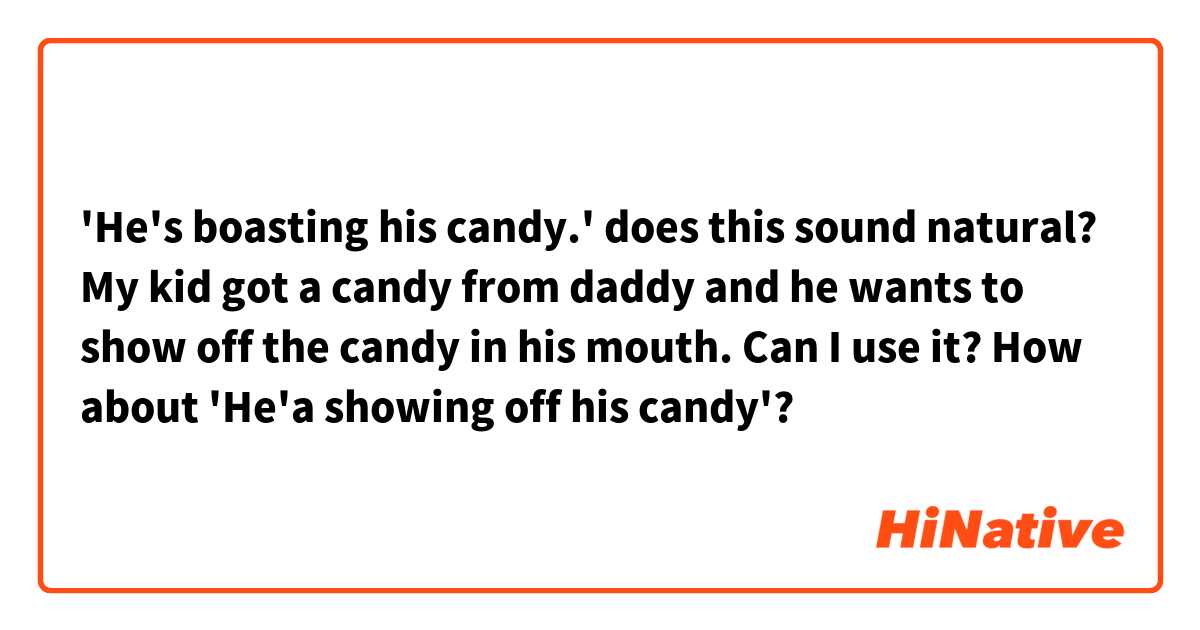 'He's boasting his candy.' does this sound natural? 
My kid got a candy from daddy and he wants to show off the candy in his mouth. Can I use it? How about 'He'a showing off his candy'?