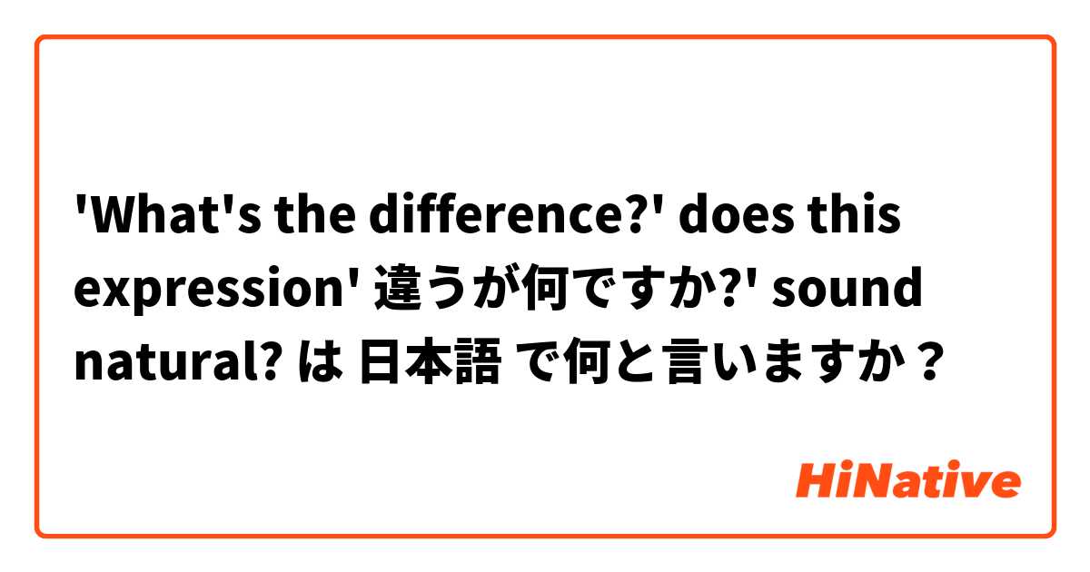 'What's the difference?'

does this expression' 違うが何ですか?' sound natural? は 日本語 で何と言いますか？