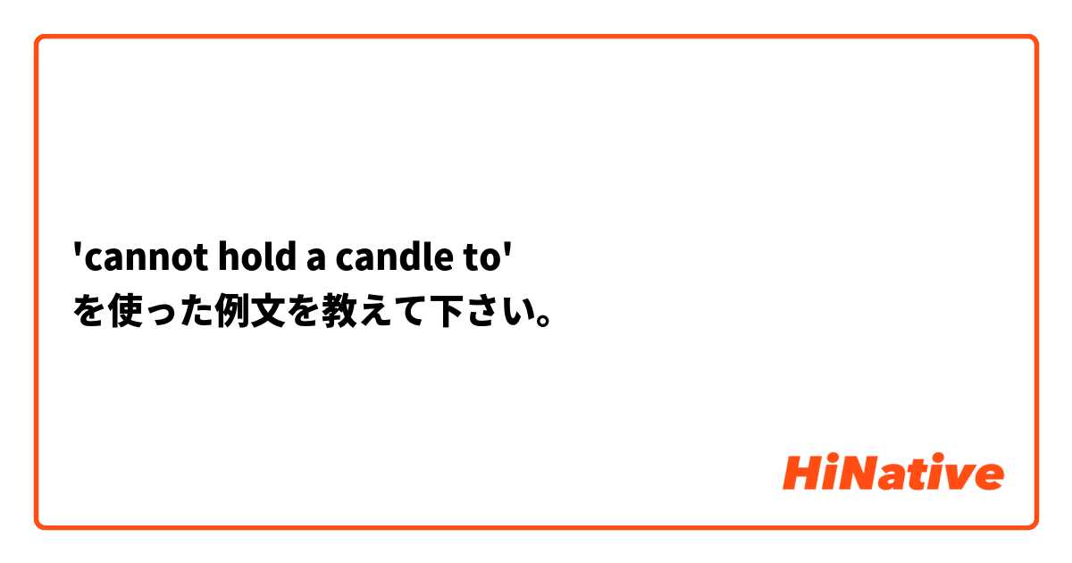 'cannot hold a candle to'  を使った例文を教えて下さい。