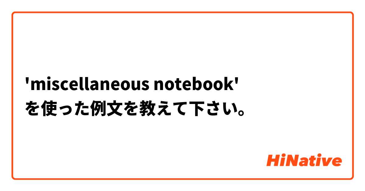 'miscellaneous notebook' を使った例文を教えて下さい。