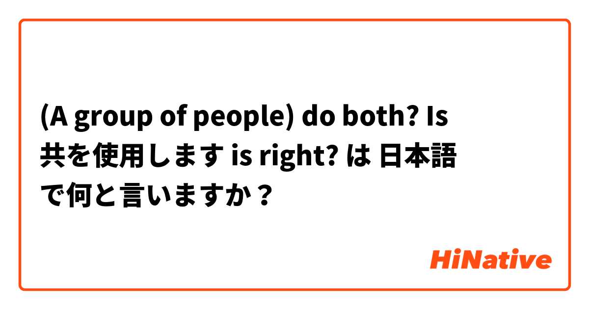 (A group of people) do both? 
Is 共を使用します is right? は 日本語 で何と言いますか？