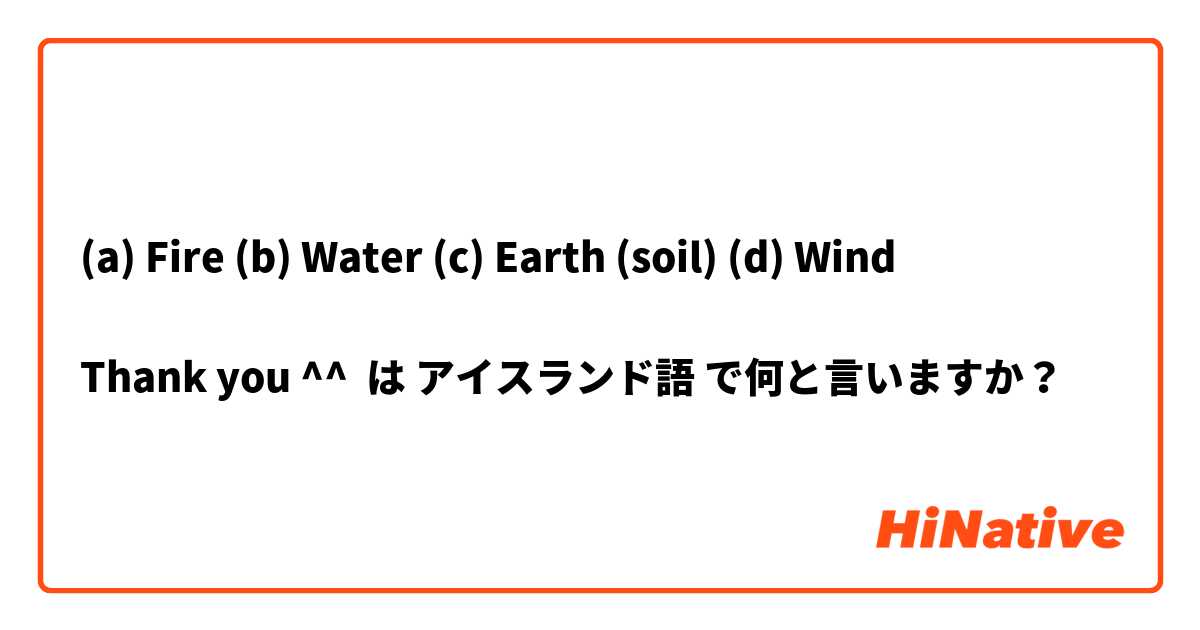 (a) Fire (b) Water (c) Earth (soil) (d) Wind 

Thank you ^^ は アイスランド語 で何と言いますか？