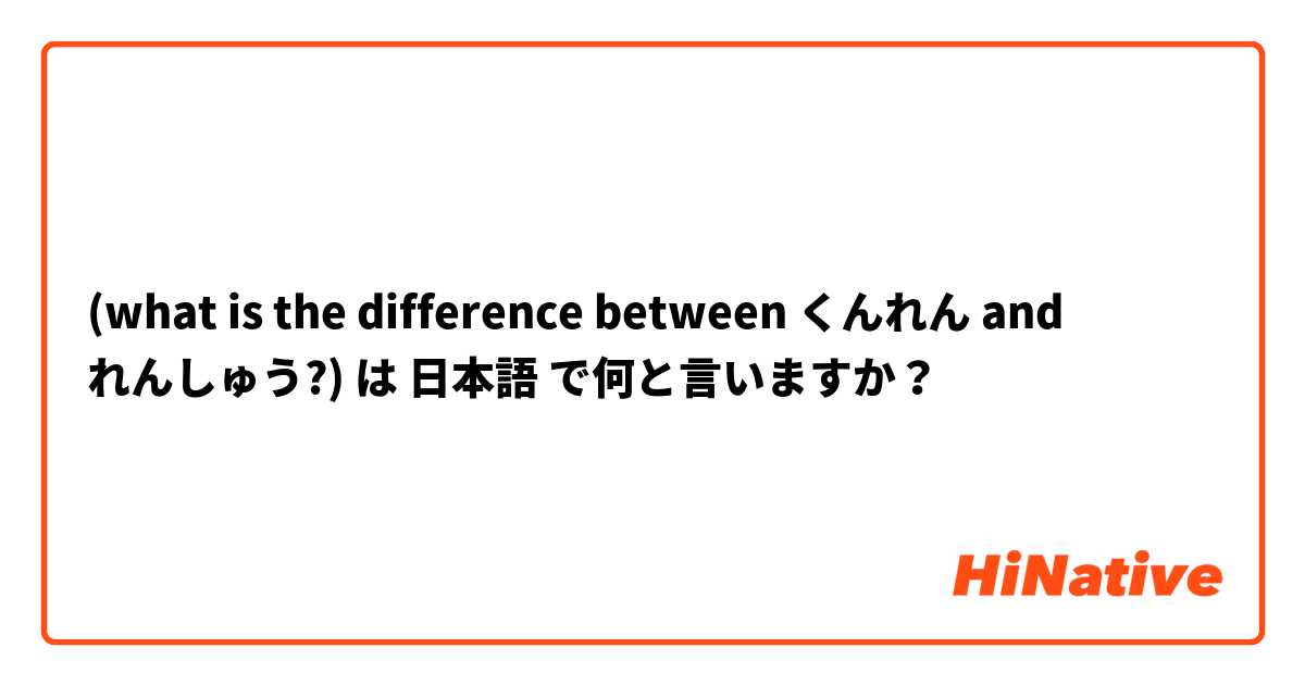 (what is the difference between くんれん and れんしゅう?)  は 日本語 で何と言いますか？
