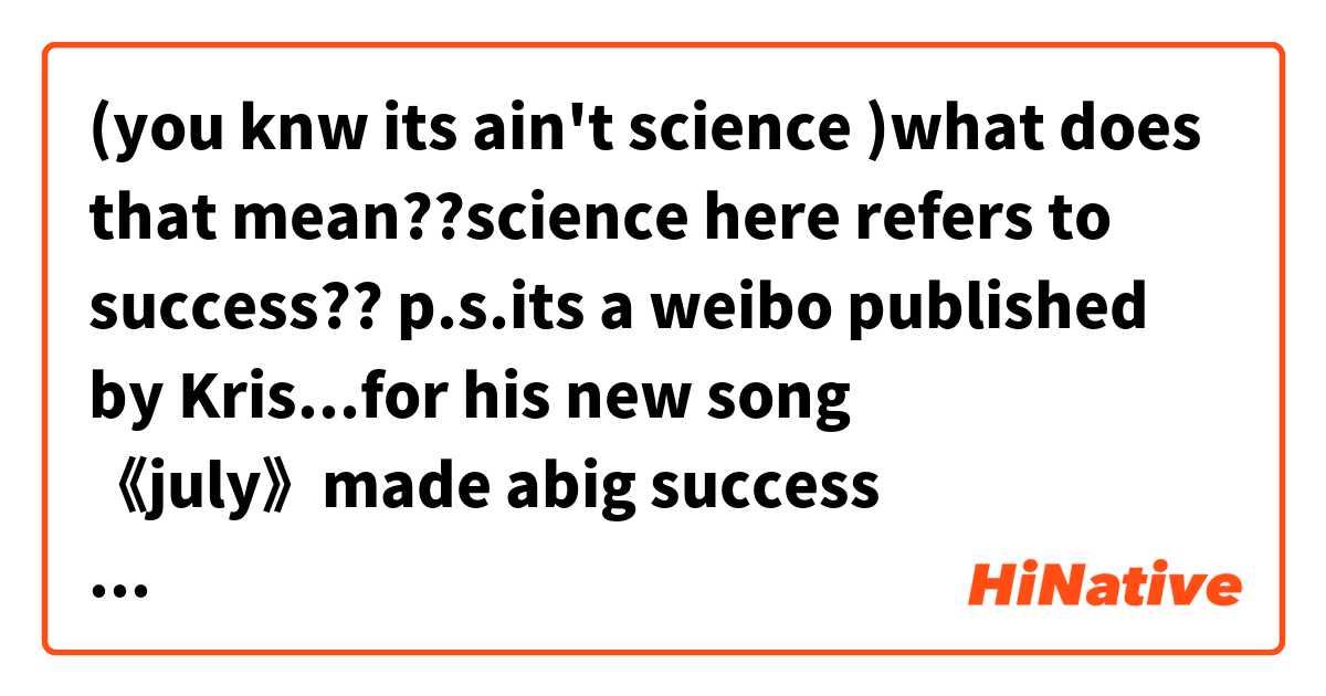 (you knw its ain't science  )what does that mean??science here refers to success??
  
p.s.its a weibo published by Kris...for his new song 《july》made abig success とはどういう意味ですか?