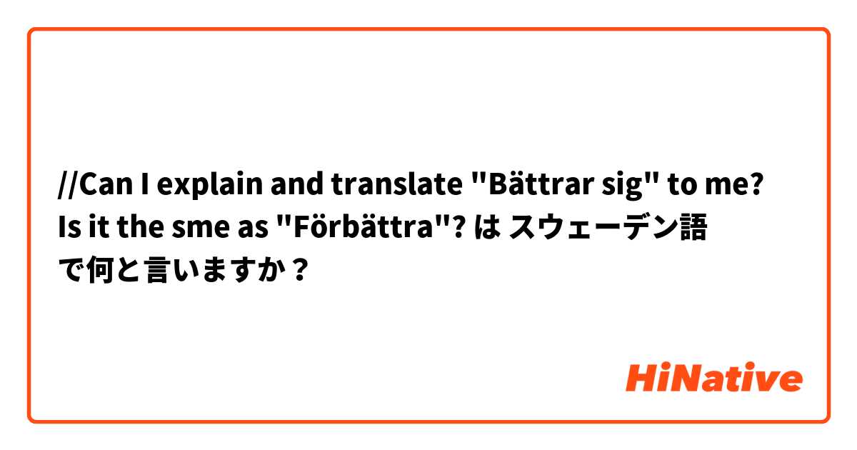 //Can I explain and translate "Bättrar sig" to me? Is it the sme as "Förbättra"? は スウェーデン語 で何と言いますか？