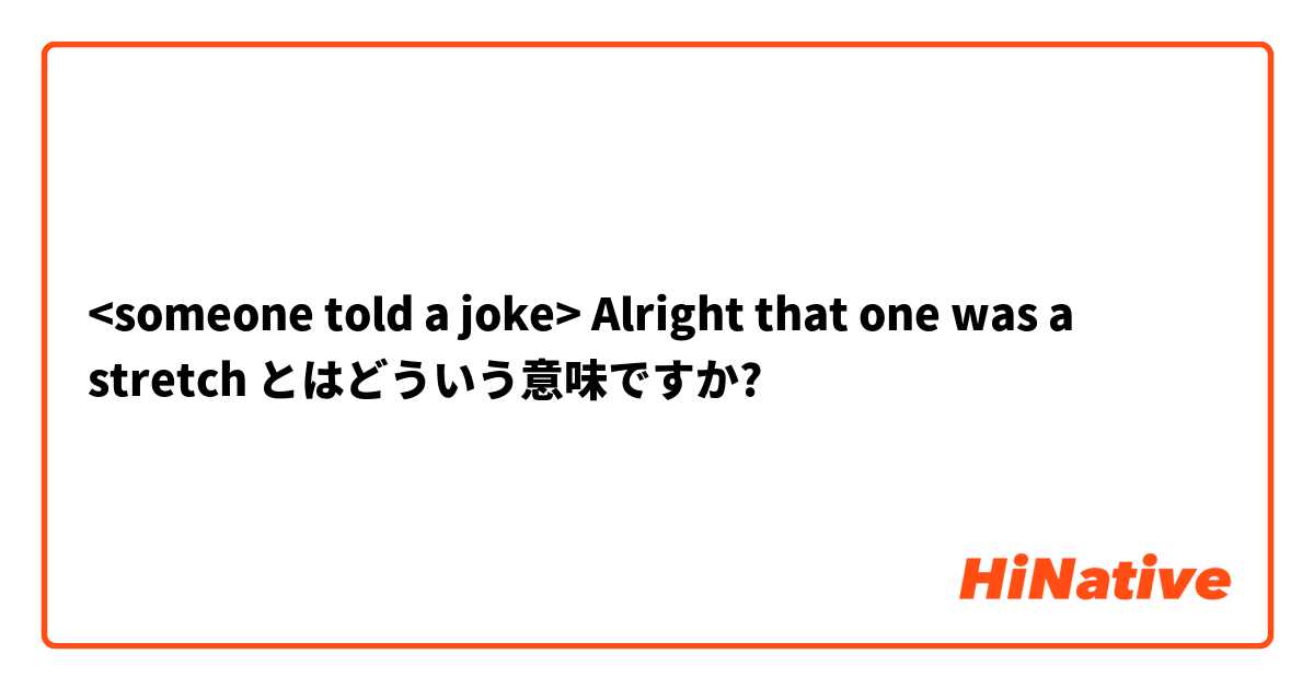 <someone told a joke>

Alright that one was a stretch とはどういう意味ですか?