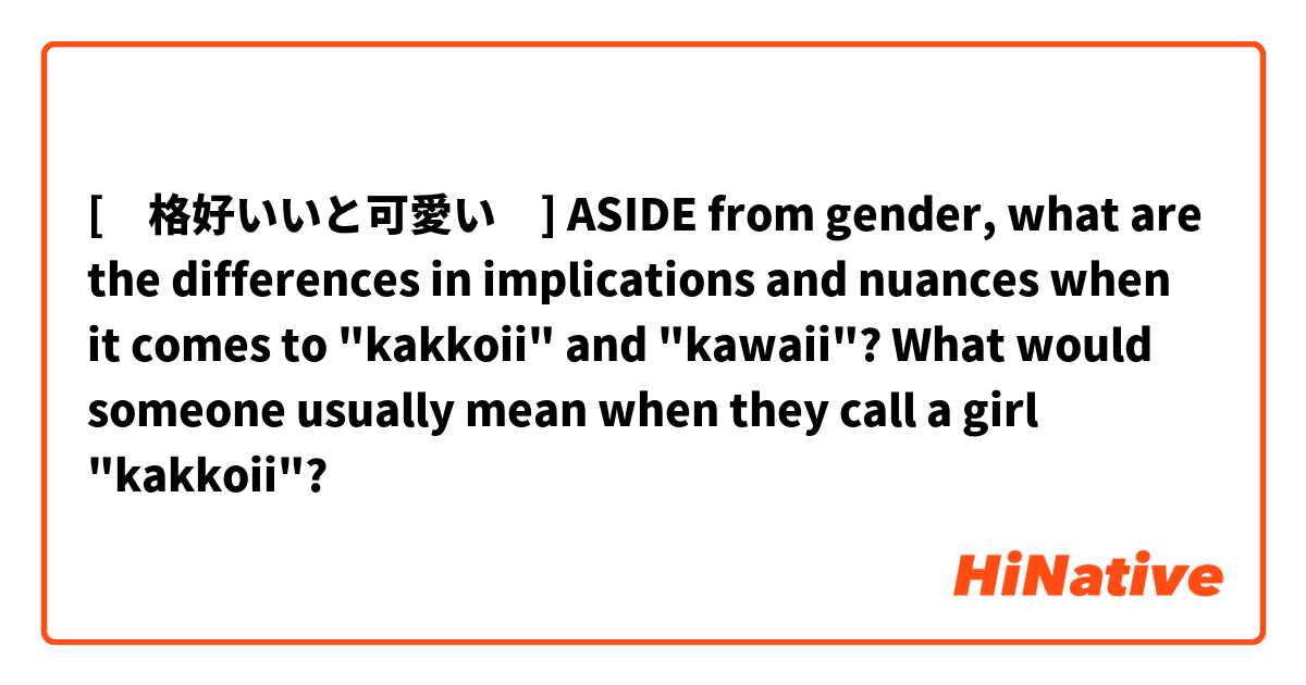 [　格好いいと可愛い　] ASIDE from gender, what are the differences in implications and nuances when it comes to "kakkoii" and "kawaii"? What would someone usually mean when they call a girl "kakkoii"?