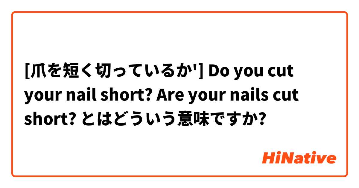 [爪を短く切っているか']

Do you cut your nail short?

Are your nails cut short?  とはどういう意味ですか?