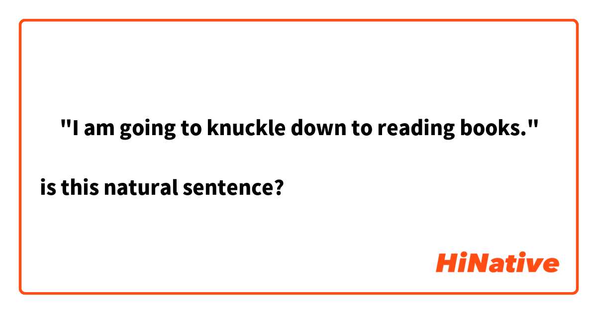 ‎"I am going to knuckle down to reading books."

is this natural sentence?