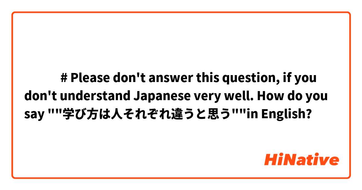 ‎‎‎# Please don't answer this question, if you don't understand Japanese very well.

How do you say ""学び方は人それぞれ違うと思う""in English?
