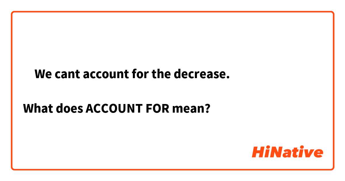 ‎We cant account for the decrease.

What does ACCOUNT FOR mean?