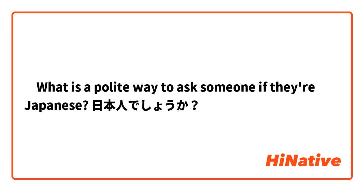 ‎What is a polite way to ask someone if they're Japanese?

日本人でしょうか？