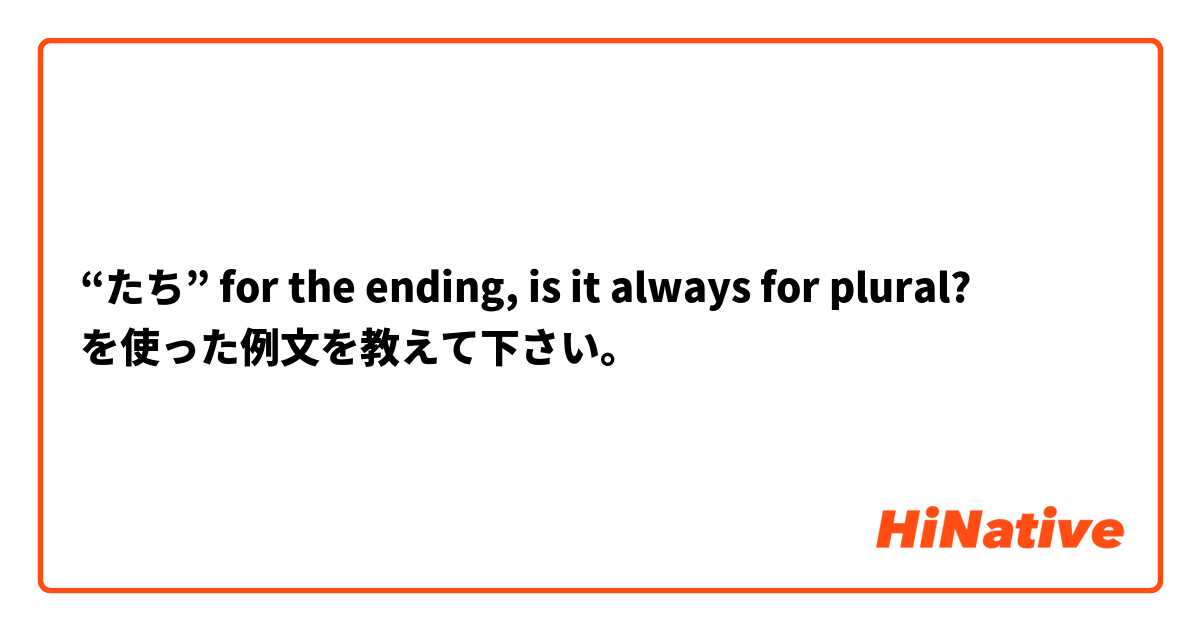 “たち” for the ending, is it always for plural? を使った例文を教えて下さい。