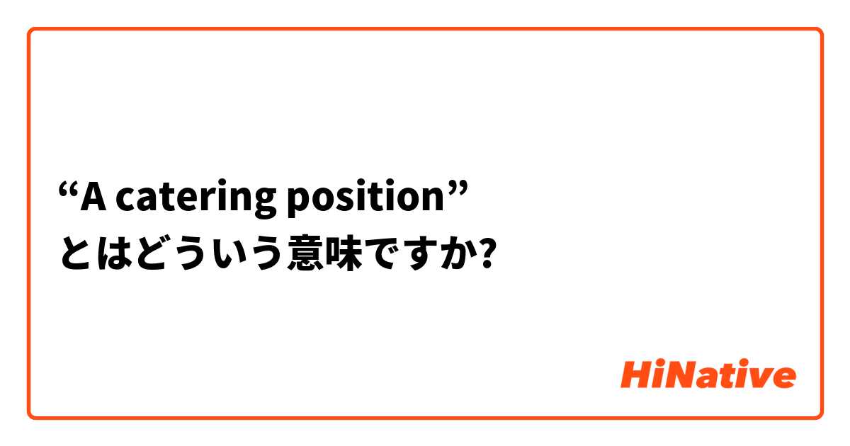 “A catering position” とはどういう意味ですか?