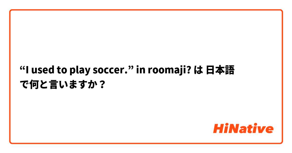 “I used to play soccer.” in roomaji? は 日本語 で何と言いますか？