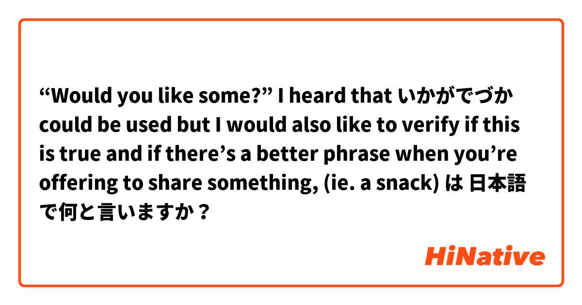 “Would you like some?” I heard that いかがでづか could be used but I would also like to verify if this is true and if there’s a better phrase when you’re offering to share something, (ie. a snack) は 日本語 で何と言いますか？