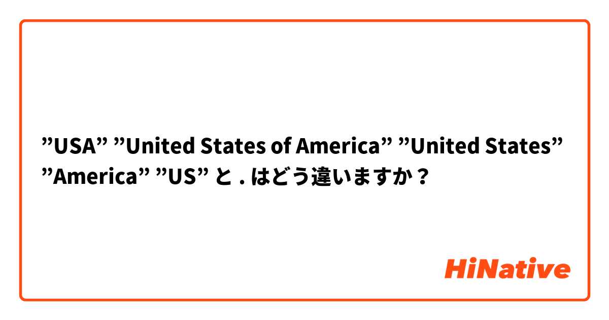 ”USA” ”United States of America” ”United States” ”America” ”US” と . はどう違いますか？