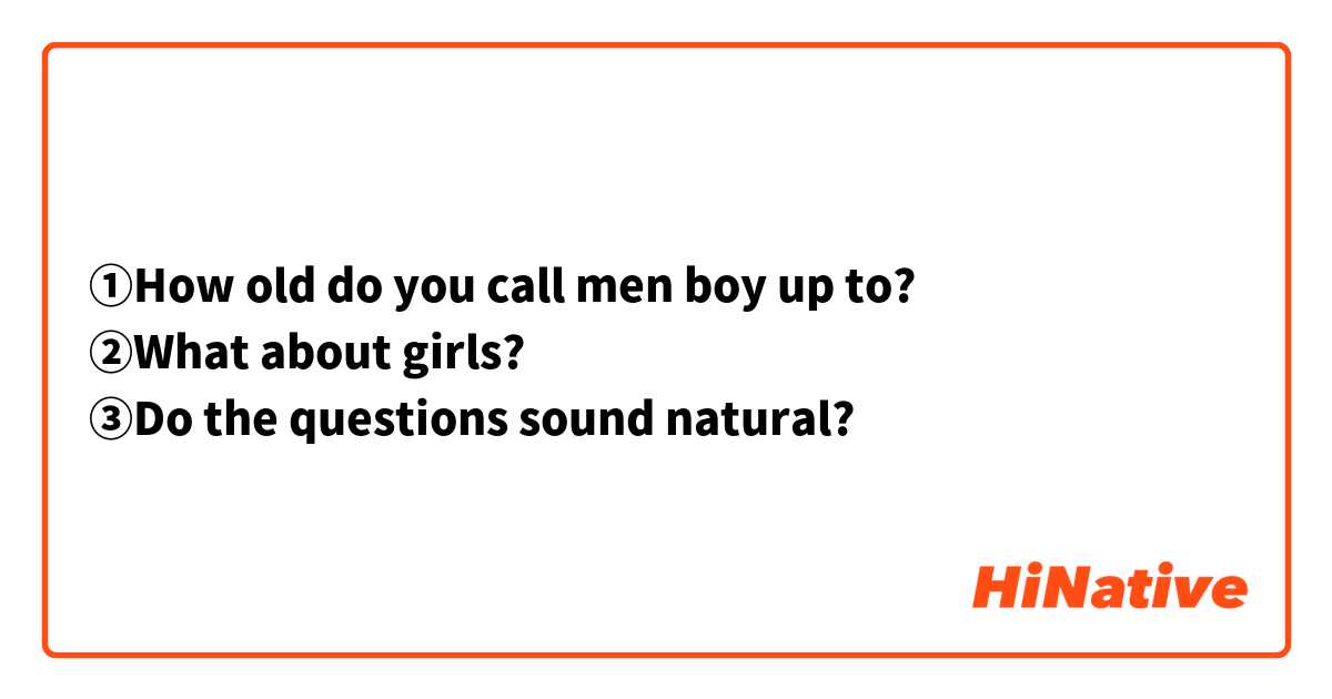 ①How old do you call men boy up to? 
②What about girls?
③Do the questions sound natural?