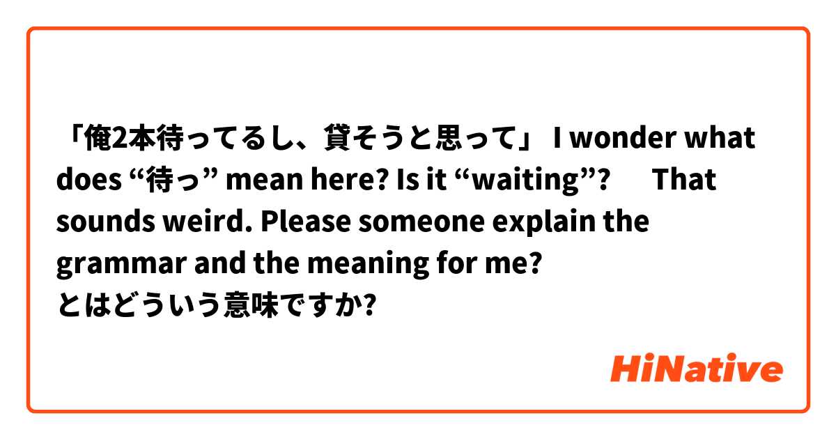 「俺2本待ってるし、貸そうと思って」

I wonder what does “待っ” mean here? Is it “waiting”? 🤔 That sounds weird. 

Please someone explain the grammar and the meaning for me? 🥺🙏🏻 とはどういう意味ですか?