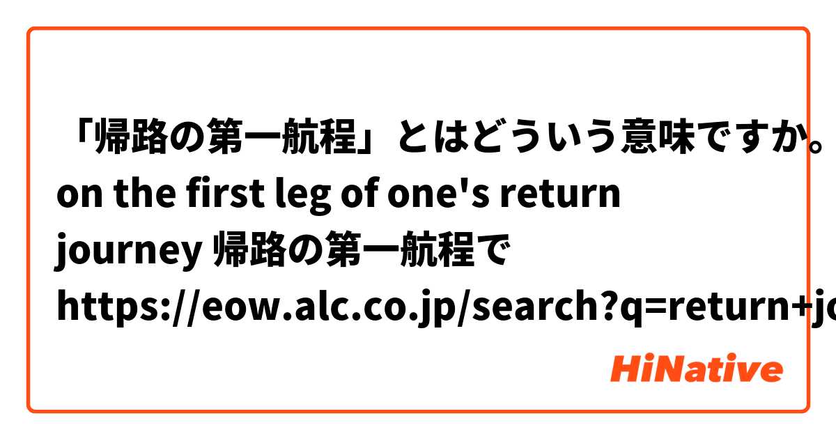 「帰路の第一航程」とはどういう意味ですか。

on the first leg of one's return journey
帰路の第一航程で
https://eow.alc.co.jp/search?q=return+journey