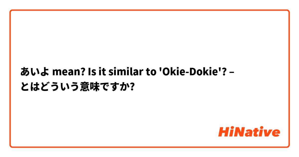 あいよ mean?

Is it similar to 'Okie-Dokie'? –  とはどういう意味ですか?