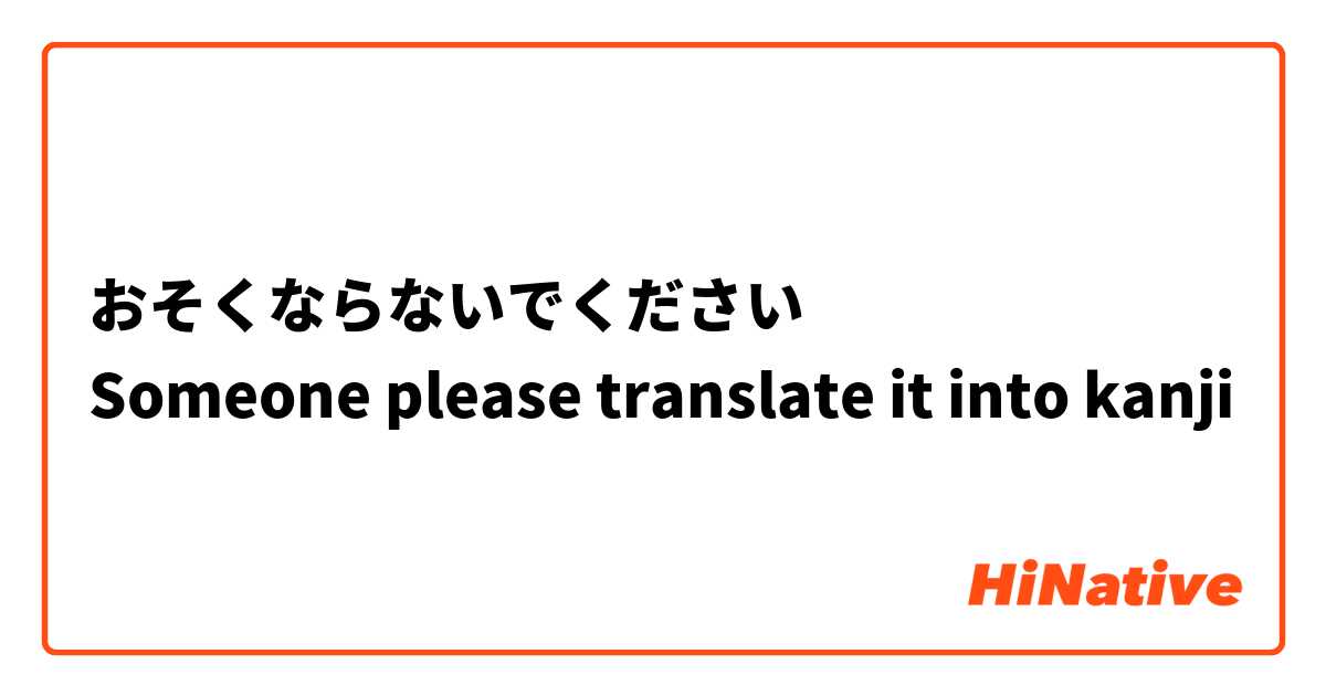 おそくならないでください
Someone please translate it into kanji