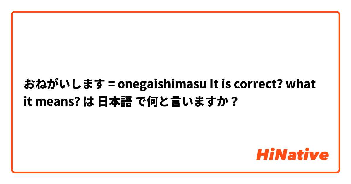 おねがいします = onegaishimasu
It is correct? what it means? は 日本語 で何と言いますか？