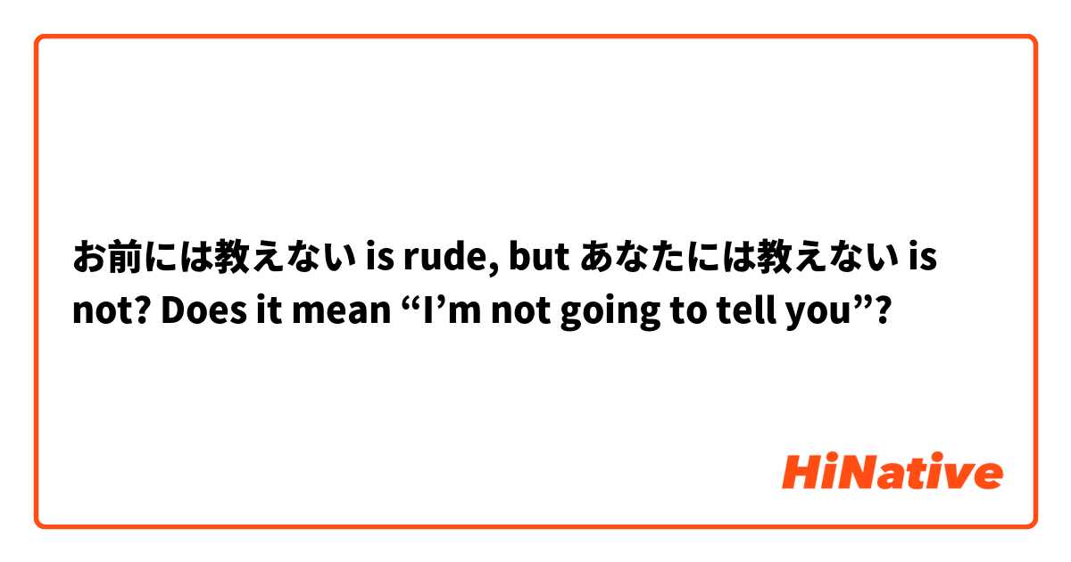 お前には教えない is rude, but あなたには教えない is not?

Does it mean “I’m not going to tell you”?