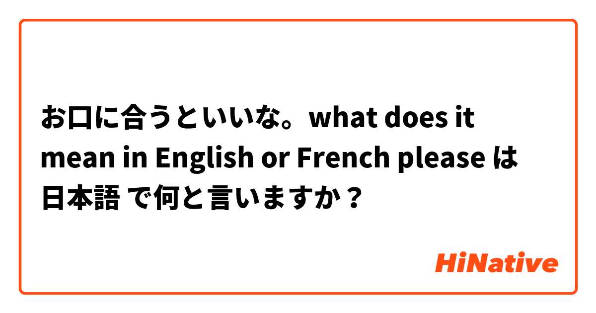 お口に合うといいな。what does it mean in English or French please は 日本語 で何と言いますか？