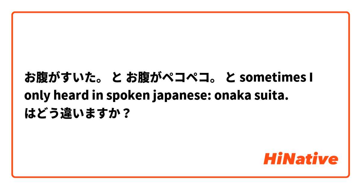 お腹がすいた。 と お腹がペコペコ。 と sometimes I only heard in spoken japanese: onaka suita. はどう違いますか？