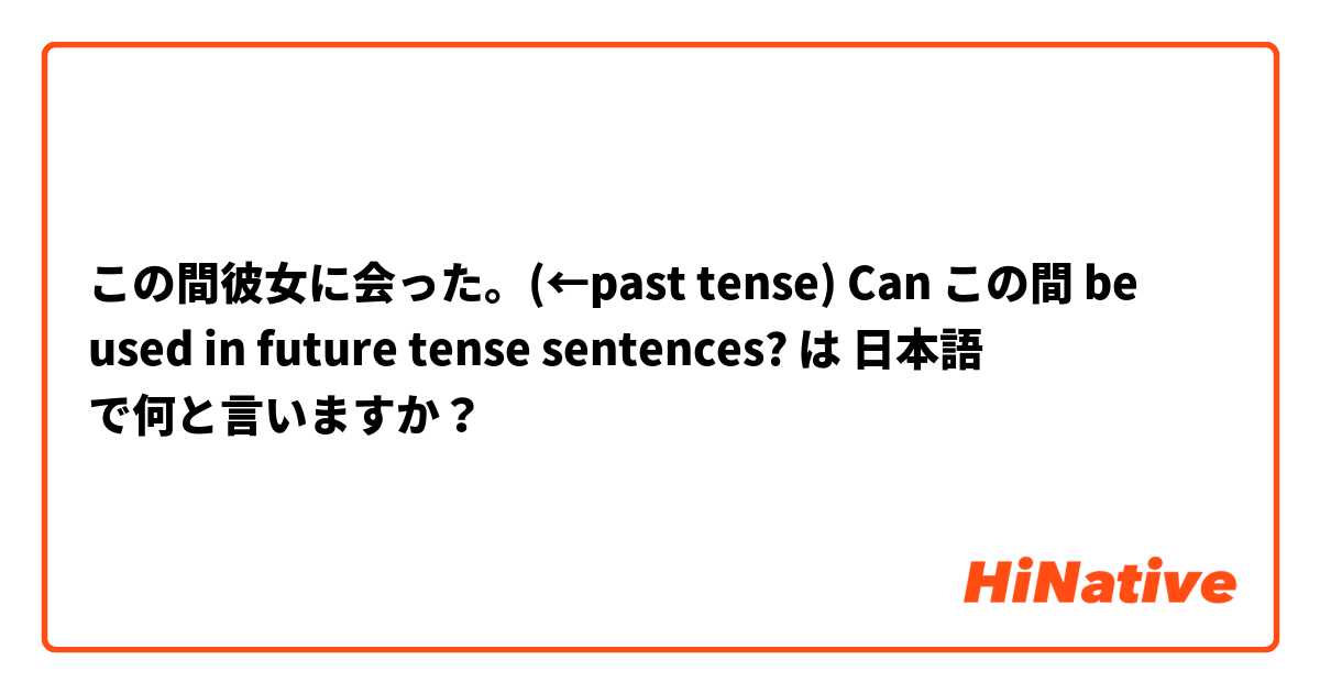 この間彼女に会った。(←past tense)
Can この間 be used in future tense sentences?


 は 日本語 で何と言いますか？