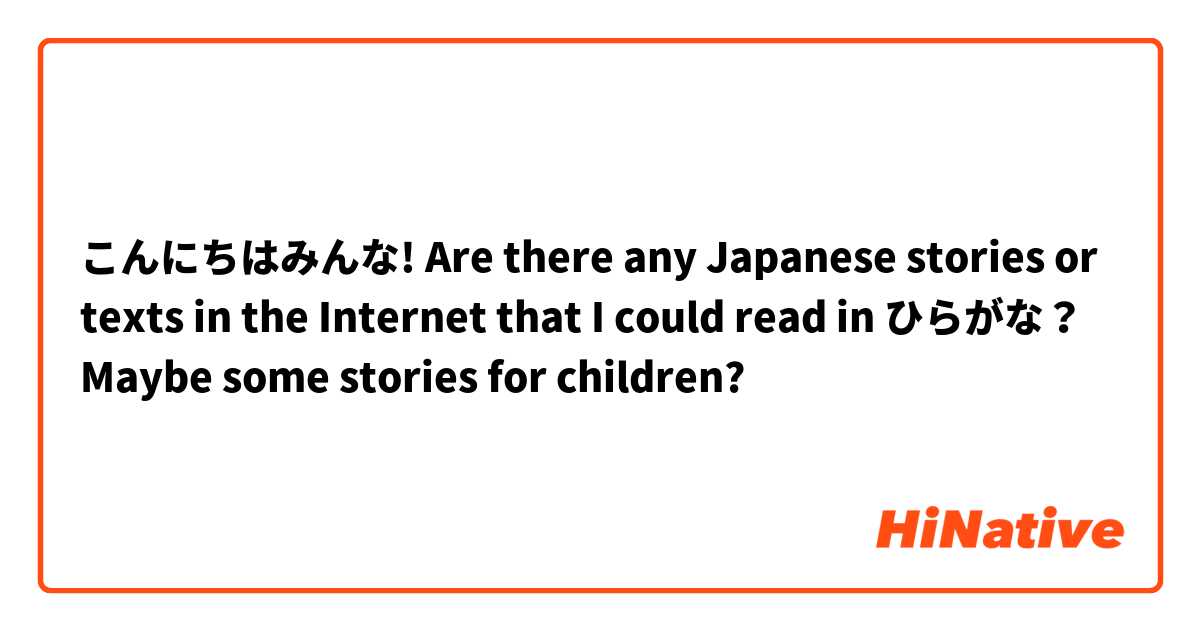 こんにちはみんな!
Are there any Japanese stories or texts in the Internet that I could read in ひらがな？
Maybe some stories for children? 