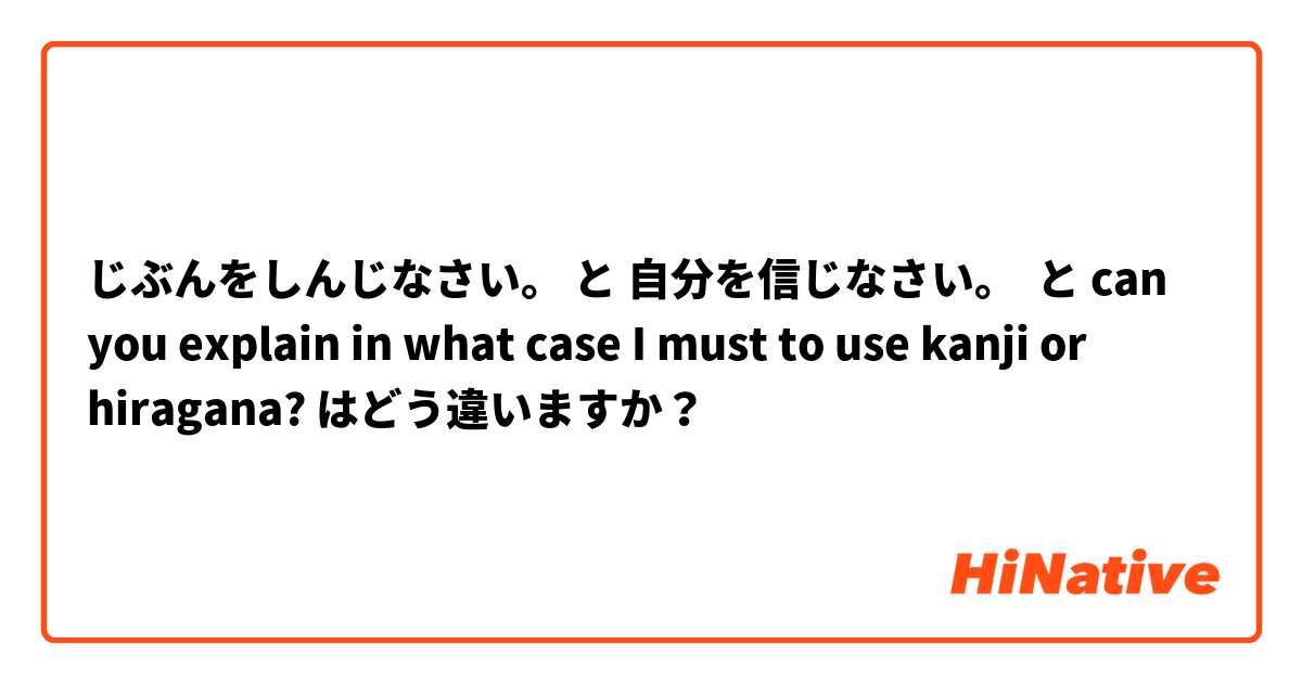 じぶんをしんじなさい。 と 自分を信じなさい。  と can you explain in what case I must to use kanji or hiragana? 
 はどう違いますか？