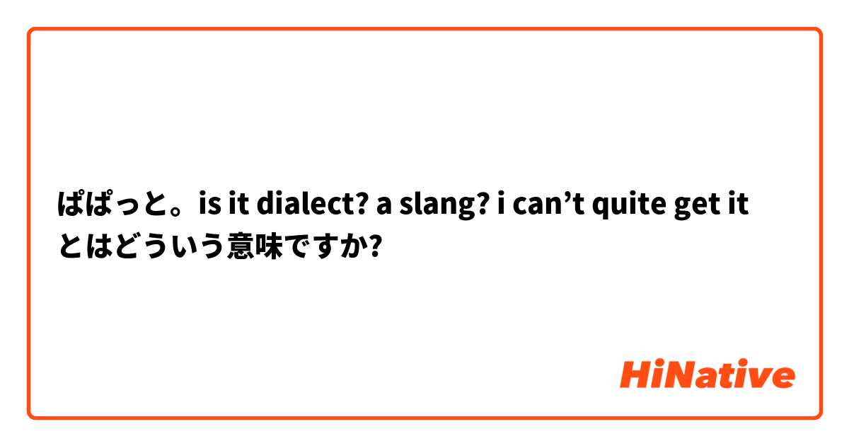 ぱぱっと。is it dialect? a slang? i can’t quite get it とはどういう意味ですか?