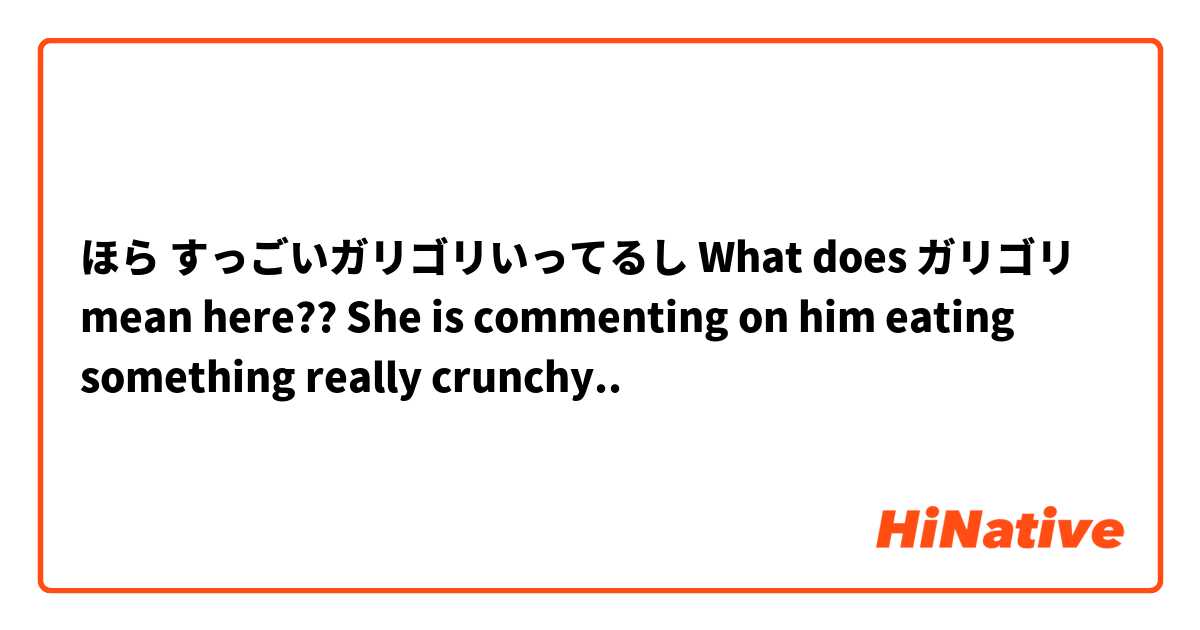 ほら すっごいガリゴリいってるし

What does ガリゴリ mean here?? She is commenting on him eating something really crunchy..