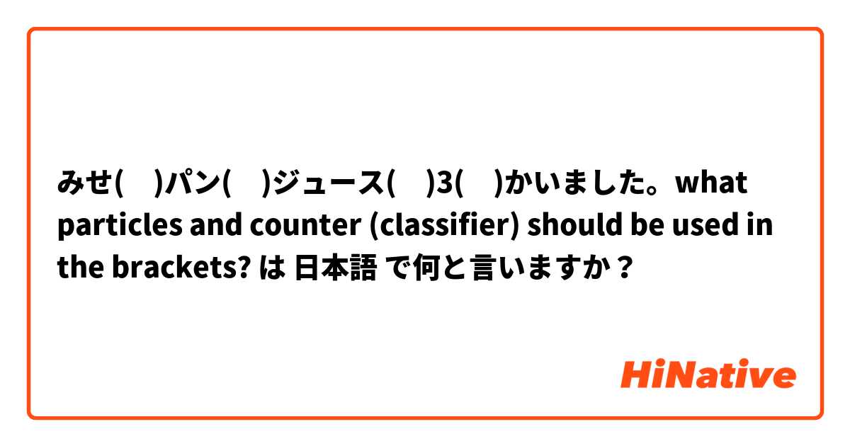 みせ(　)パン(　)ジュース(　)3(　)かいました。what particles and counter (classifier) should be used in the brackets? は 日本語 で何と言いますか？