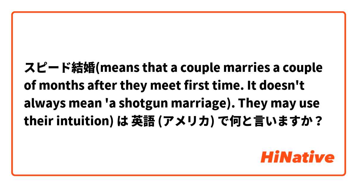 スピード結婚(means that a couple marries a couple of months after they meet first time. It doesn't always mean 'a shotgun marriage). They may use their intuition) は 英語 (アメリカ) で何と言いますか？