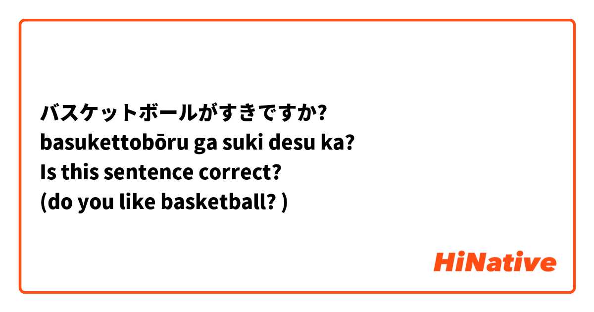 バスケットボールがすきですか?
basukettobōru ga suki desu ka? 
Is this sentence correct? 
(do you like basketball? )
