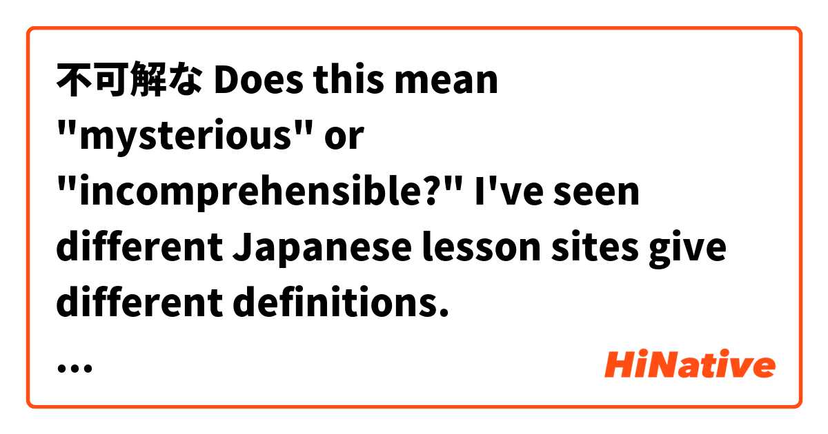 不可解な

Does this mean "mysterious" or "incomprehensible?" I've seen different Japanese lesson sites give different definitions.  とはどういう意味ですか?