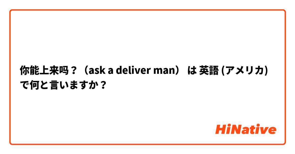 你能上来吗？（ask a deliver man） は 英語 (アメリカ) で何と言いますか？